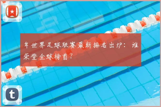 年世界足球联赛最新排名出炉：谁荣登全球榜首？