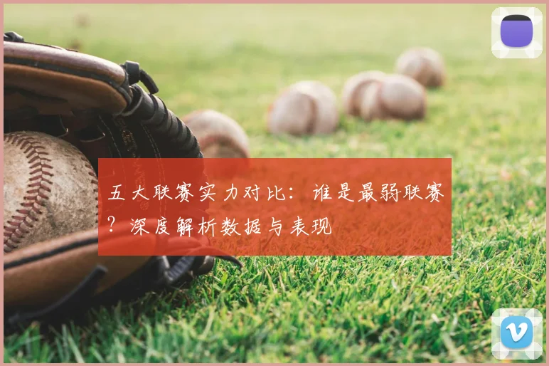 五大联赛实力对比：谁是最弱联赛？深度解析数据与表现