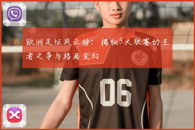 欧洲足坛风云榜:揭秘5大联赛的王者之争与格局变幻