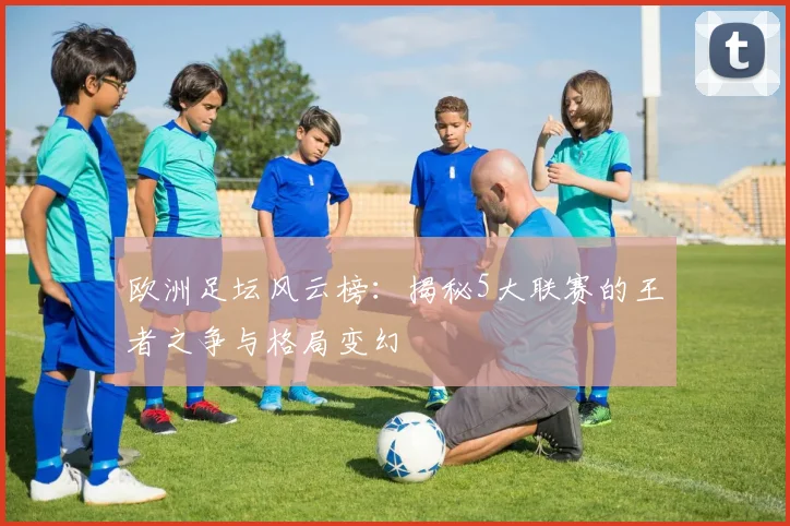 欧洲足坛风云榜:揭秘5大联赛的王者之争与格局变幻