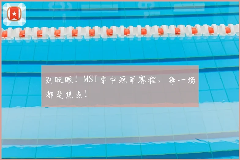 别眨眼!MSI季中冠军赛程,每一场都是焦点!