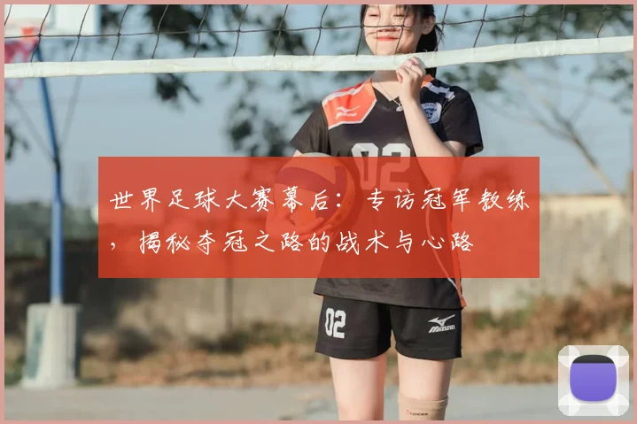 世界足球大赛幕后：专访冠军教练，揭秘夺冠之路的战术与心路