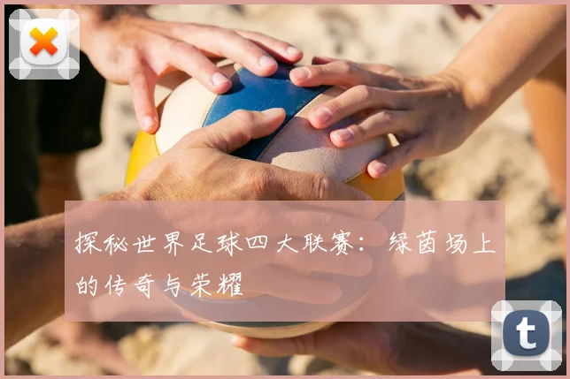 探秘世界足球四大联赛:绿茵场上的传奇与荣耀