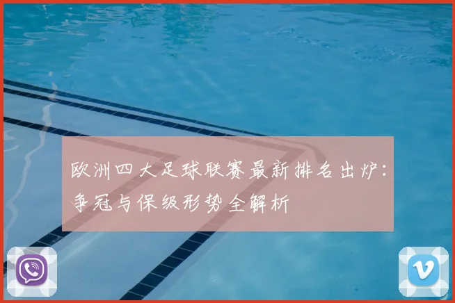 欧洲四大足球联赛最新排名出炉:争冠与保级形势全解析