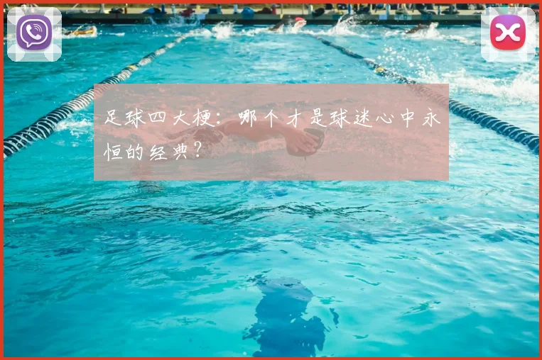 足球四大梗:哪个才是球迷心中永恒的经典?