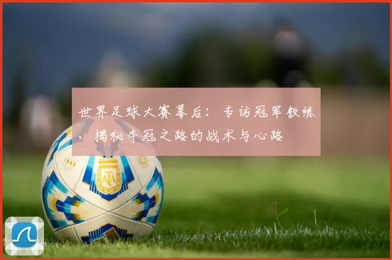 世界足球大赛幕后:专访冠军教练,揭秘夺冠之路的战术与心路