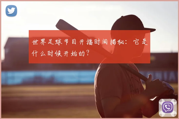 世界足球节目开播时间揭秘:它是什么时候开始的?