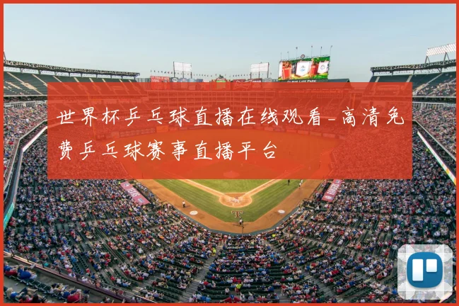 世界杯乒乓球直播在线观看_高清免费乒乓球赛事直播平台